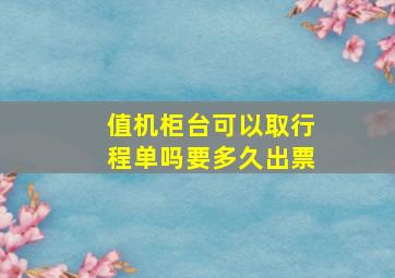 值机柜台可以取行程单吗要多久出票