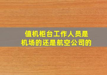 值机柜台工作人员是机场的还是航空公司的