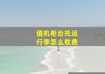 值机柜台托运行李怎么收费