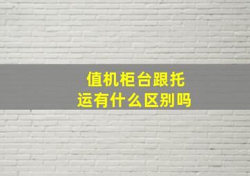 值机柜台跟托运有什么区别吗