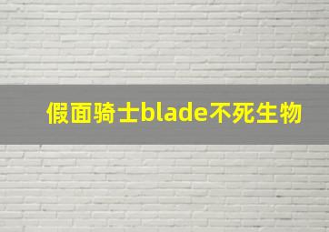 假面骑士blade不死生物