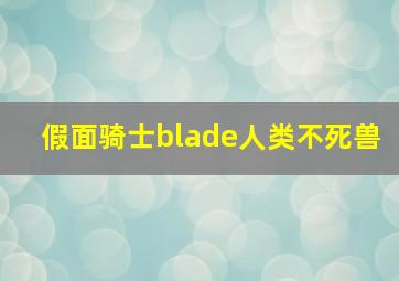 假面骑士blade人类不死兽