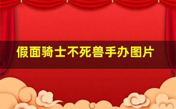 假面骑士不死兽手办图片