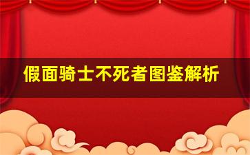 假面骑士不死者图鉴解析