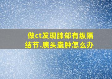 做ct发现肺部有纵隔结节.胰头囊肿怎么办