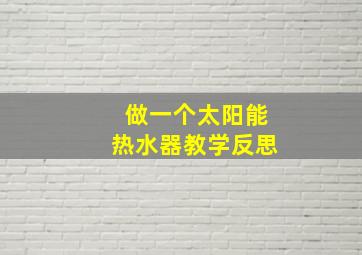 做一个太阳能热水器教学反思