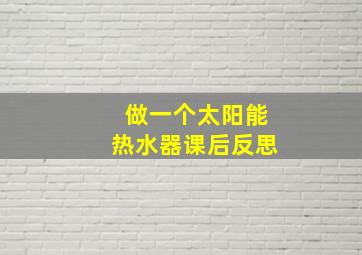 做一个太阳能热水器课后反思