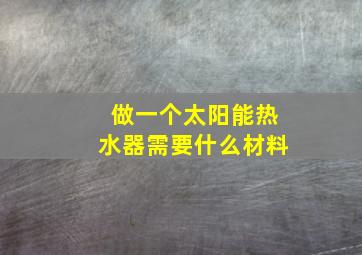 做一个太阳能热水器需要什么材料