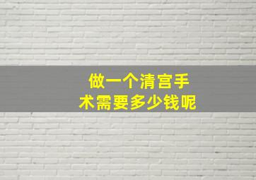 做一个清宫手术需要多少钱呢