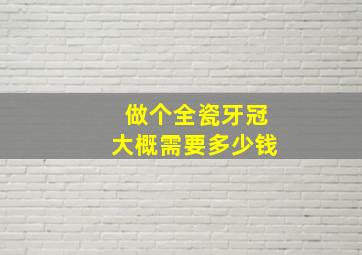 做个全瓷牙冠大概需要多少钱