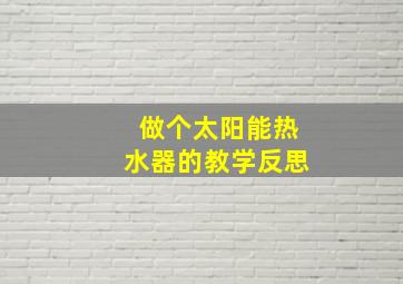 做个太阳能热水器的教学反思