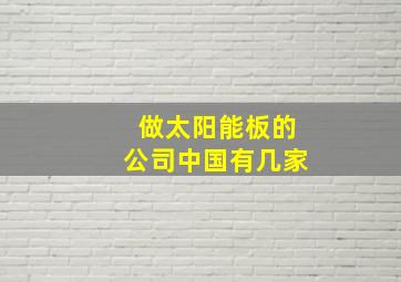 做太阳能板的公司中国有几家