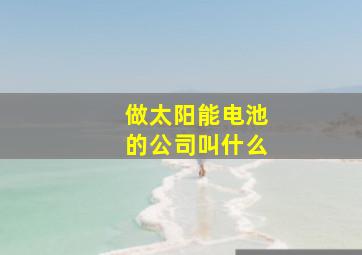 做太阳能电池的公司叫什么