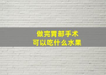 做完胃部手术可以吃什么水果