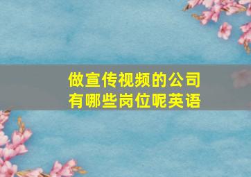 做宣传视频的公司有哪些岗位呢英语