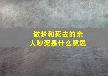 做梦和死去的亲人吵架是什么意思