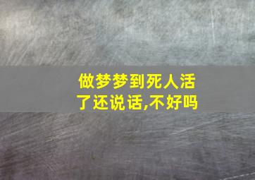 做梦梦到死人活了还说话,不好吗