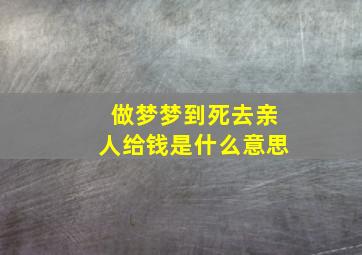 做梦梦到死去亲人给钱是什么意思