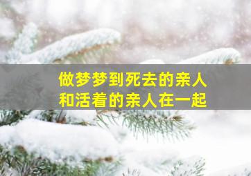 做梦梦到死去的亲人和活着的亲人在一起