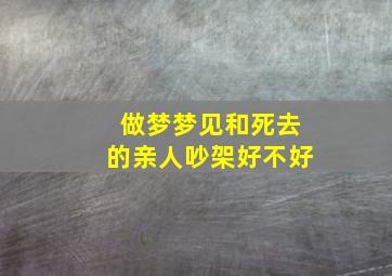 做梦梦见和死去的亲人吵架好不好