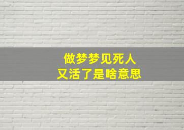 做梦梦见死人又活了是啥意思