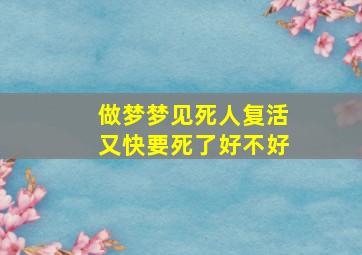 做梦梦见死人复活又快要死了好不好