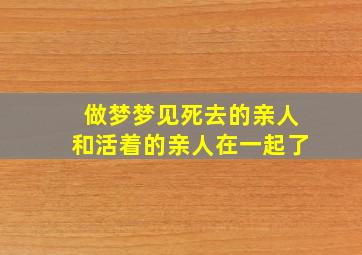 做梦梦见死去的亲人和活着的亲人在一起了