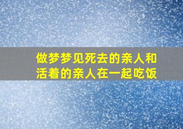 做梦梦见死去的亲人和活着的亲人在一起吃饭