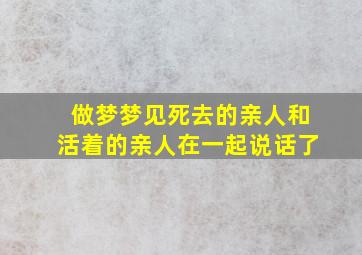 做梦梦见死去的亲人和活着的亲人在一起说话了