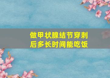 做甲状腺结节穿刺后多长时间能吃饭