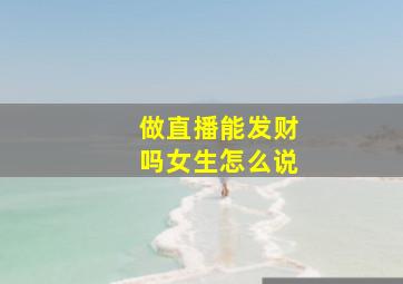 做直播能发财吗女生怎么说