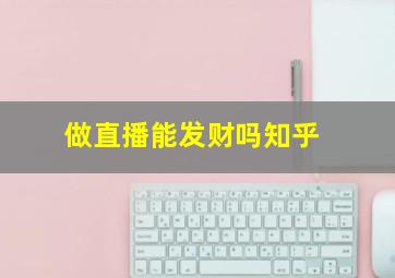 做直播能发财吗知乎