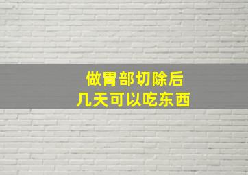 做胃部切除后几天可以吃东西