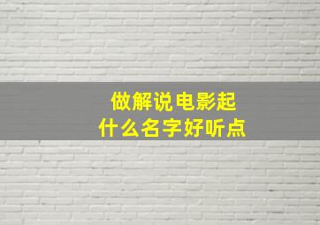 做解说电影起什么名字好听点