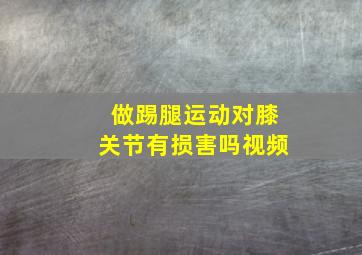 做踢腿运动对膝关节有损害吗视频