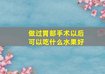 做过胃部手术以后可以吃什么水果好