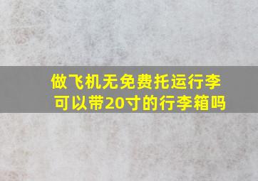 做飞机无免费托运行李可以带20寸的行李箱吗