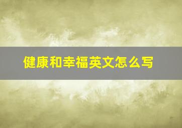 健康和幸福英文怎么写