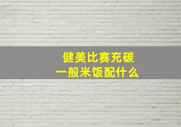 健美比赛充碳一般米饭配什么