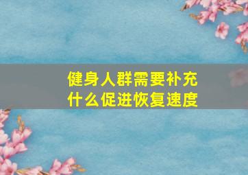 健身人群需要补充什么促进恢复速度