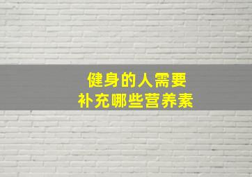 健身的人需要补充哪些营养素