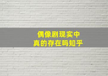 偶像剧现实中真的存在吗知乎