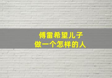 傅雷希望儿子做一个怎样的人