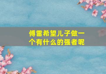 傅雷希望儿子做一个有什么的强者呢