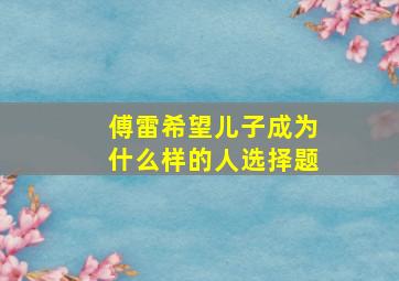 傅雷希望儿子成为什么样的人选择题