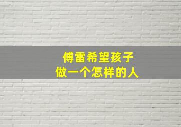 傅雷希望孩子做一个怎样的人