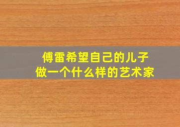 傅雷希望自己的儿子做一个什么样的艺术家