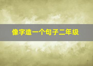 像字造一个句子二年级