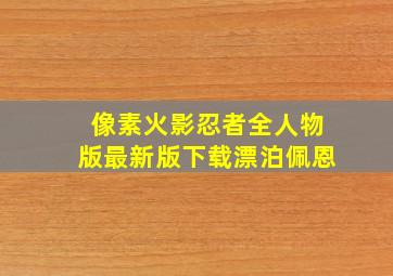 像素火影忍者全人物版最新版下载漂泊佩恩