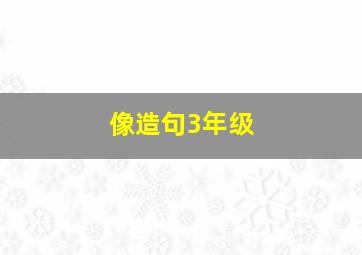 像造句3年级